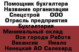 Помощник бухгалтера › Название организации ­ Спецстрой-31, ООО › Отрасль предприятия ­ Бухгалтерия › Минимальный оклад ­ 20 000 - Все города Работа » Вакансии   . Ямало-Ненецкий АО,Салехард г.